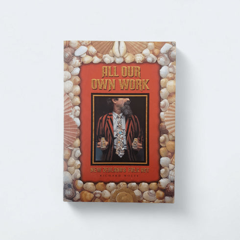 All Our Own Work: New Zealand’s Folk Art – Richard Wolfe - Books Worth Keeping